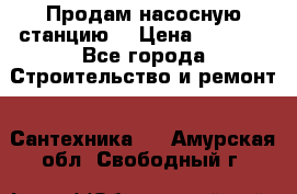 Продам насосную станцию  › Цена ­ 3 500 - Все города Строительство и ремонт » Сантехника   . Амурская обл.,Свободный г.